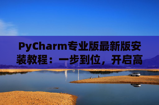 PyCharm专业版最新版安装教程：一步到位，开启高效Python开发之旅