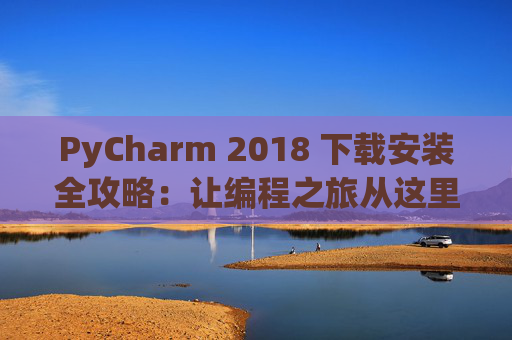 PyCharm 2018 下载安装全攻略：让编程之旅从这里开始