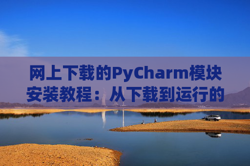 网上下载的PyCharm模块安装教程：从下载到运行的全流程